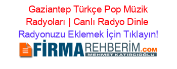 +Gaziantep+Türkçe+Pop+Müzik+Radyoları+|+Canlı+Radyo+Dinle Radyonuzu+Eklemek+İçin+Tıklayın!
